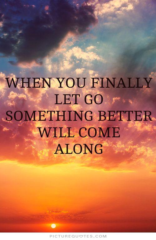 when-you-finally-let-go-something-better-will-come-along-quote-1